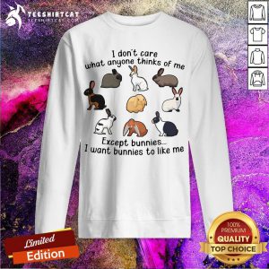 Official I Don't Care What Anyone Thinks Of Me Except Bunnies I Want Bunnies To Like Me Sweatshirt- Design By Teeshirtcat.com