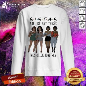 Sistas Are Like Fat Thighs They Stick Together Sweatshirt