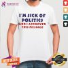 Awesome I'm Sick Of Politics And I Approve This Message Quote Shirt - Design By Teeshirtcat.com