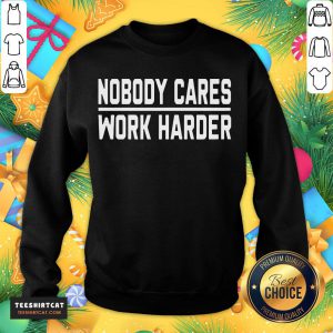 Awesome Nobody Cares Work Harder Sweatshirt- Design By Teeshirtcat.com