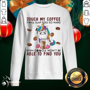 Awesome Unicorn Touch My Coffee I Will Slap You So Hard Able To Find You Sweatshirt- Design By Teeshirtcat.com