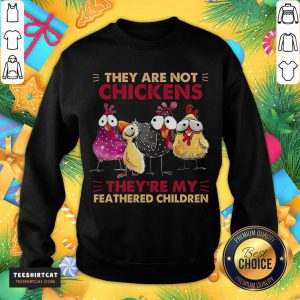 They Are Not Chickens They’re My Feathered Children Sweatshirt- Design By Teeshirtcat.com