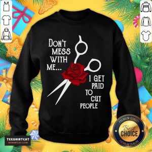Good Hairdresser Don't Mess With Me I Get Paid To Cut People Flower Sweatshirt - Design By Teeshirtcat.com