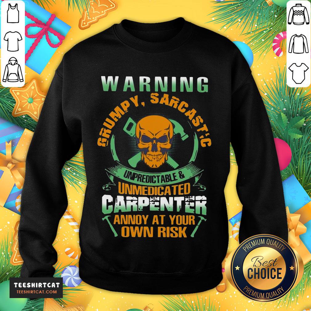 Happy Warning Grumpy Sarcastic Unpredictable And Unmedicated Carpenter Annoy At Your Own Risk Sweatshirt- Design By Teeshirtcat.com Happy Warning Grumpy Sarcastic Unpredictable And Unmedicated Carpenter Annoy At Your Own Risk Sweatshirt- Design By Teeshirtcat.com