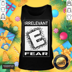 Hot Rated E For Irrelevant Fear T-Tank Top - Design By Teeshirtcat.com