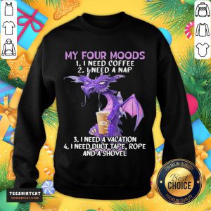 Hot Sweet Dragon My Four Moods I Need Coffee I Need A Nap I Need A Vacation I Need Duct Tape Rope And A Shovel Sweatshirt - Design By Teeshirtcat.com