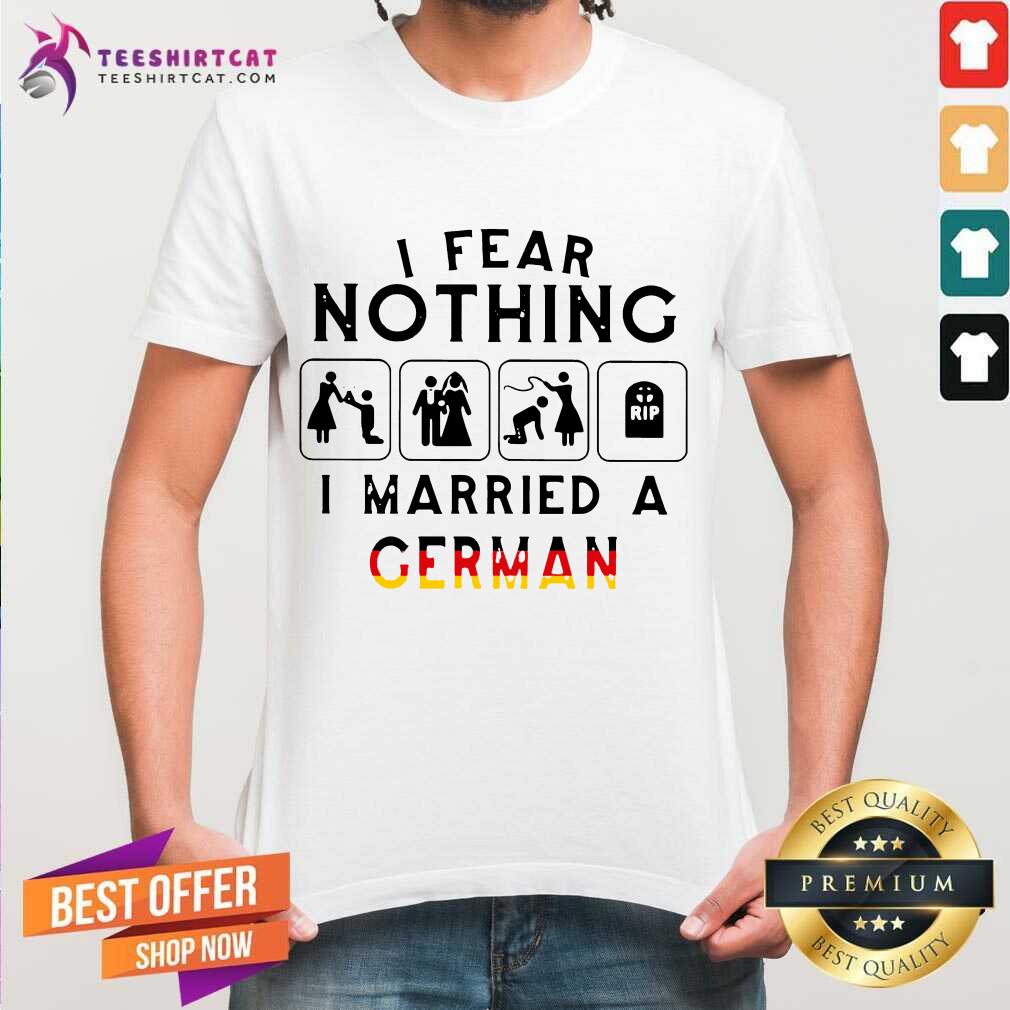 I Fear Nothing I Married A German Shirt - Design By Teeshirtcat.com