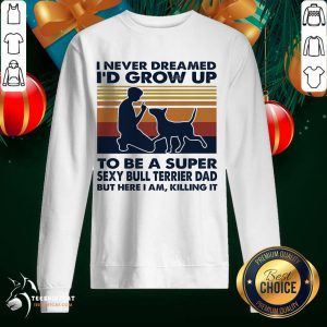 Nice I Never Dreamed I'd Grow Up To Be A Super Sexy Bull Terrier Dad But Here I Am Killing It Vintage Sweatshirt- Design By Teeshirtcat.com