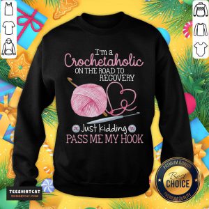 Nice I'm A Crochet Aholic On The Road To Recovery Just Kidding Pass Me My Hook Sweatshirt- Design By Teeshirtcat.com