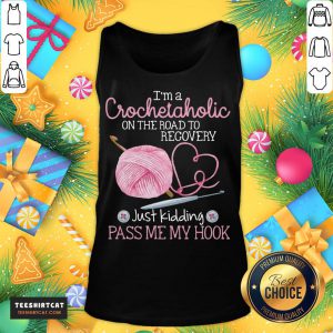 Nice I'm A Crochet Aholic On The Road To Recovery Just Kidding Pass Me My Hook Tank Top- Design By Teeshirtcat.com
