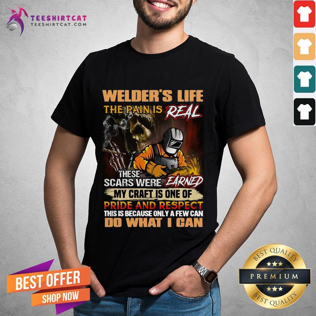 Nice Welder's Life The Pain Is Real These Scars Were Earned My Craft Is One Of Pride And Respect Do What I Can Shirt- Design By Teeshirtcat.com