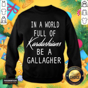 In A World Full Of Kardashians Be A Gallagher Sweatshirt - Design By Teeshirtcat.com