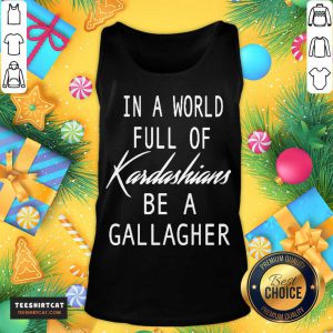 In A World Full Of Kardashians Be A Gallagher Tank Top - Design By Teeshirtcat.com