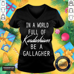 In A World Full Of Kardashians Be A Gallagher V Neck - Design By Teeshirtcat.com