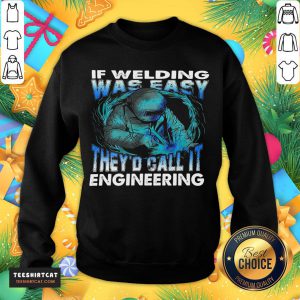 Original If Welding Was Easy They'd Call It Engineering Sweatshirt- Design By Teeshirtcat.com