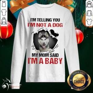 Original Siberian Husky I'M Telling You I'M Not A Dog My Mom Said I'M A Baby Sweatshirt- Design By Teeshirtcat.com