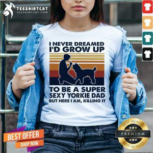 Perfect I Never Dreamed I'd Grow Up To Be A Super Sexy Yorkie Dad But Here I Am Killing It Vintage V Neck- Design By Teeshirtcat.com
