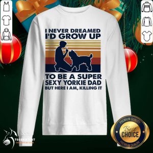 Perfect I Never Dreamed I'd Grow Up To Be A Super Sexy Yorkie Dad But Here I Am Killing It Vintage Sweatshirt- Design By Teeshirtcat.com
