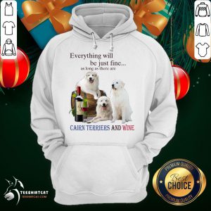 Premium Everything Will Be Just Fine As Long As There Are Cairn Terriers And Wine Hoodie- Design By Teeshirtcat.com