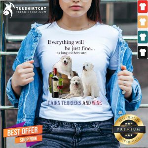 Premium Everything Will Be Just Fine As Long As There Are Cairn Terriers And Wine V Neck- Design By Teeshirtcat.com