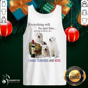Premium Everything Will Be Just Fine As Long As There Are Cairn Terriers And Wine Tank Top- Design By Teeshirtcat.com
