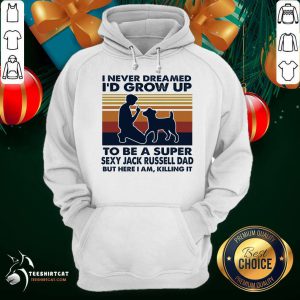 Pretty I Never Dreamed I'd Grow Up To Be A Super Sexy Jack Russell Dad But Here I Am Killing It Vintage Hoodie - Design By Teeshirtcat.com