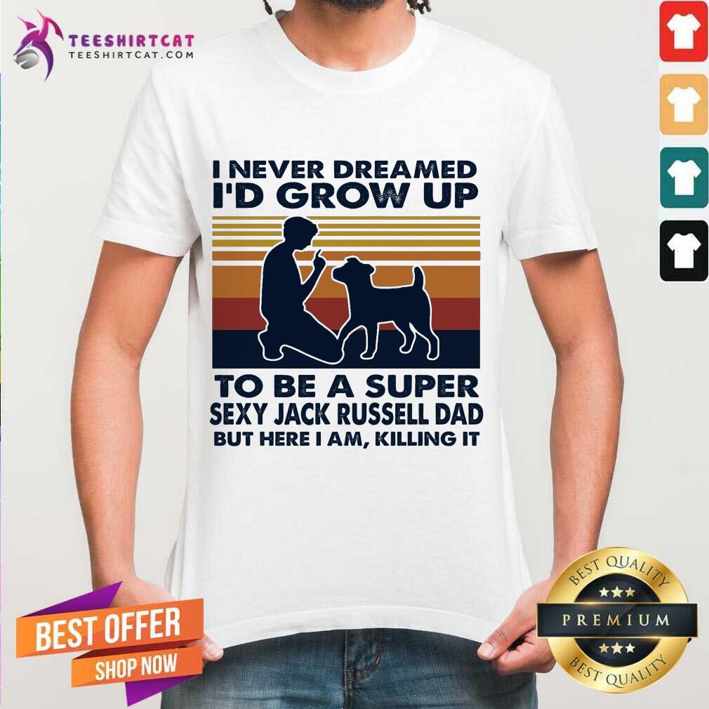 Pretty I Never Dreamed I'd Grow Up To Be A Super Sexy Jack Russell Dad But Here I Am Killing It Vintage Shirt- Design By Teeshirtcat.com