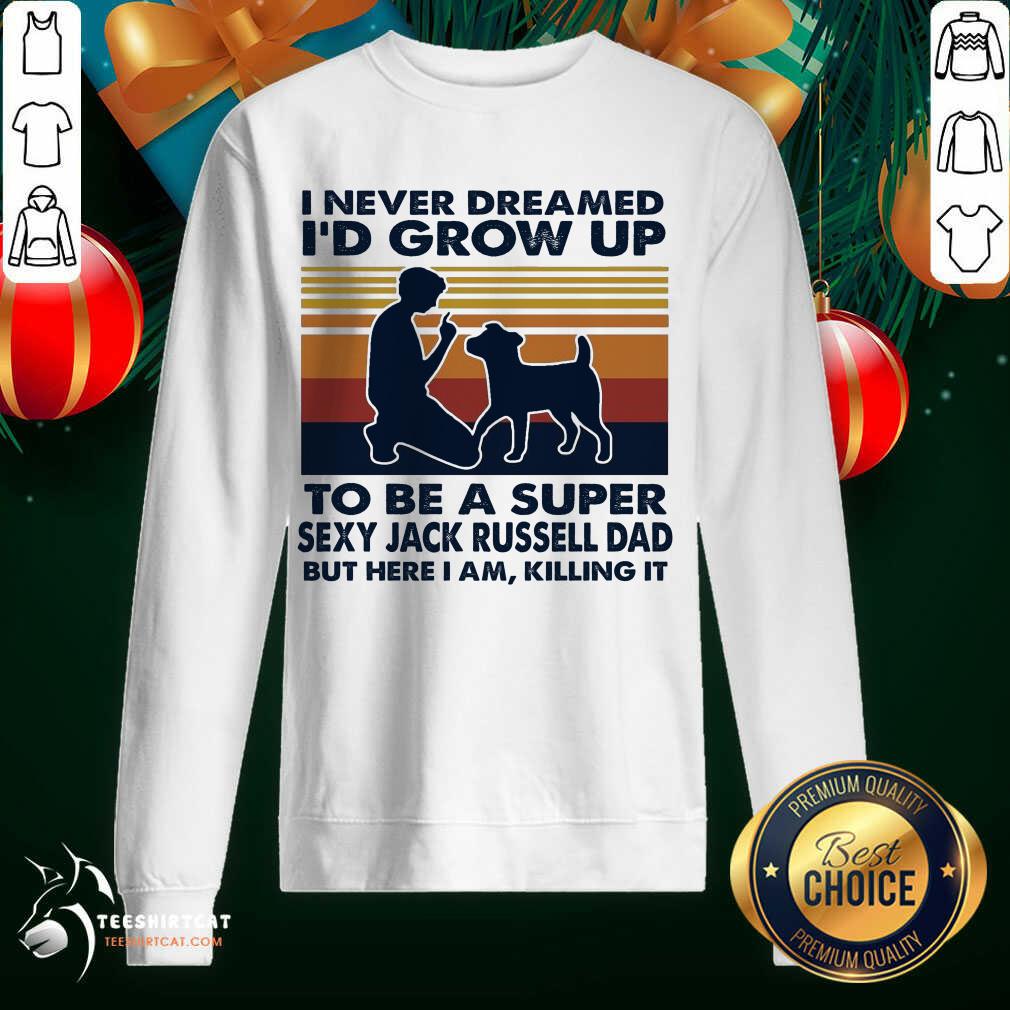 Pretty I Never Dreamed I'd Grow Up To Be A Super Sexy Jack Russell Dad But Here I Am Killing It Vintage Sweatshirt- Design By Teeshirtcat.com Pretty I Never Dreamed I'd Grow Up To Be A Super Sexy Jack Russell Dad But Here I Am Killing It Vintage Sweatshirt- Design By Teeshirtcat.com
