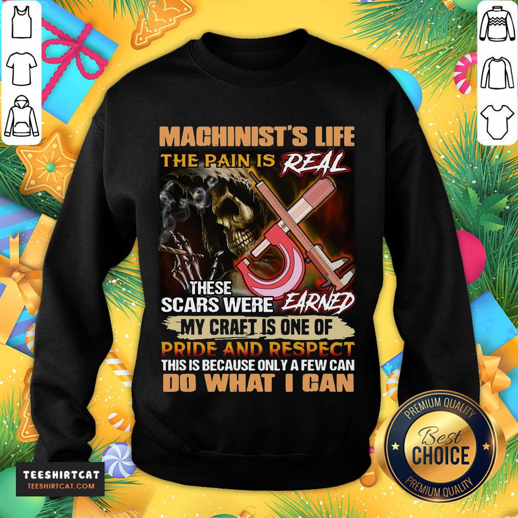 Pretty Machinist's Life The Pain Is Real These Scars Were Earned My Craft Is One Of Pride And Respect Do What I Can Sweatshirt- Design By Teeshirtcat.com Pretty Machinist's Life The Pain Is Real These Scars Were Earned My Craft Is One Of Pride And Respect Do What I Can Sweatshirt- Design By Teeshirtcat.com