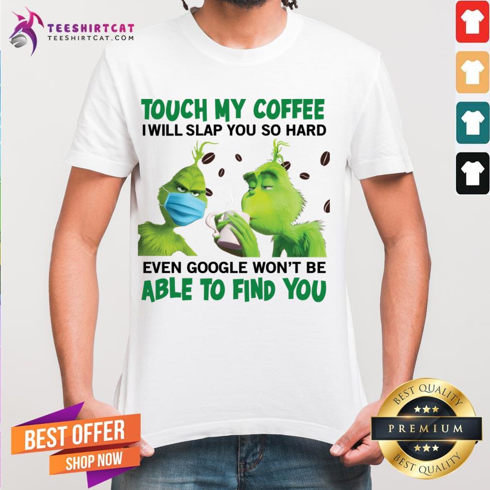 Pretty The Grinch Face Mask And Grinch Touch My Coffee I Will Slap You So Hard Able To Find You Shirt - Design By Teeshirtcat.com
