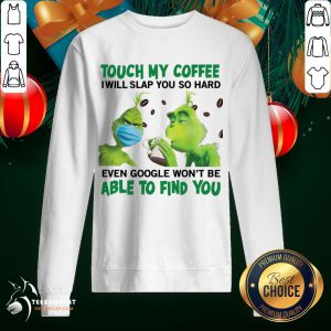 Pretty The Grinch Face Mask And Grinch Touch My Coffee I Will Slap You So Hard Able To Find You Sweatshirt - Design By Teeshirtcat.com