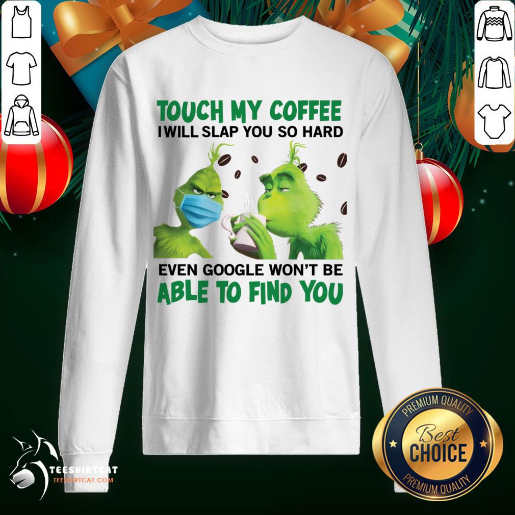 Pretty The Grinch Face Mask And Grinch Touch My Coffee I Will Slap You So Hard Able To Find You Sweatshirt - Design By Teeshirtcat.com Pretty The Grinch Face Mask And Grinch Touch My Coffee I Will Slap You So Hard Able To Find You Sweatshirt - Design By Teeshirtcat.com