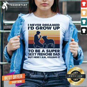 Original I Never Dreamed I'd Grow Up To Be A Super Sexy Frenchie Dad But Here I Am Killing It Vintage V Neck- Design By Teeshirtcat.com