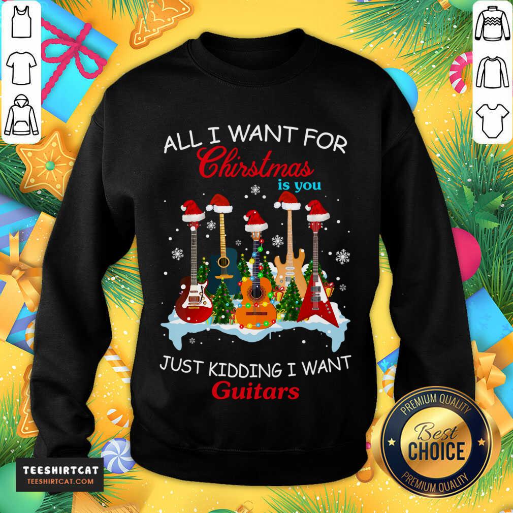 All I Want For Christmas Is You Just Kidding I Want Guitars Christmas Tree Sweatshirt- Design By Teeshirtcat.com All I Want For Christmas Is You Just Kidding I Want Guitars Christmas Tree Sweatshirt- Design By Teeshirtcat.com