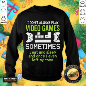 Top I Don't Always Play Video Games Sometimes I Eat And Sleep And Once T-Sweatshirt- Design By Teeshirtcat.com