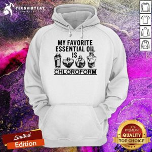 My Favorite Essential Oil Is Chloroform Hoodie- Design By Teeshirtcat.com