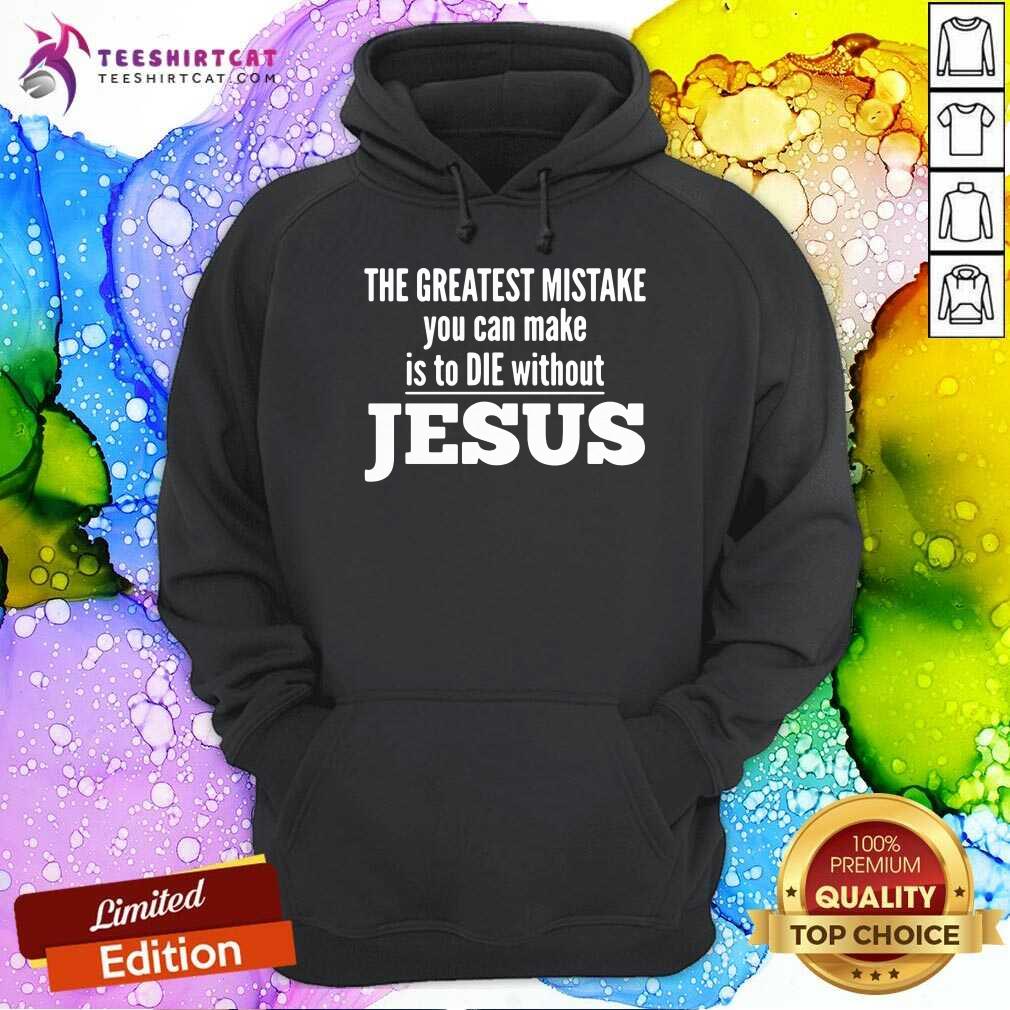 The Greatest Mistake You Can Make Is To Die Without Jesus Hoodie- Design By Teeshirtcat.com The Greatest Mistake You Can Make Is To Die Without Jesus Hoodie- Design By Teeshirtcat.com