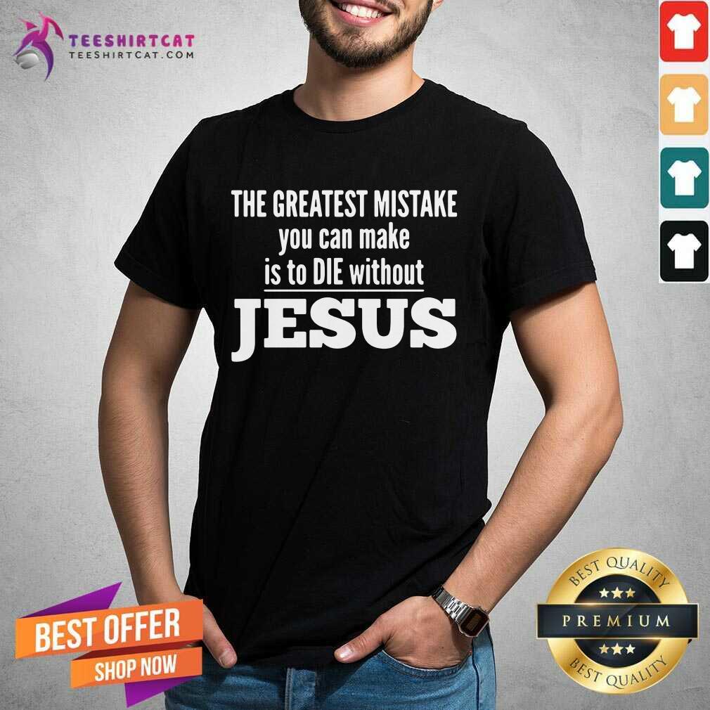 The Greatest Mistake You Can Make Is To Die Without Jesus Shirt - Design By Teeshirtcat.com