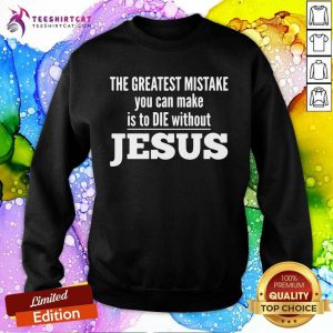 The Greatest Mistake You Can Make Is To Die Without Jesus Sweatshirt- Design By Teeshirtcat.com