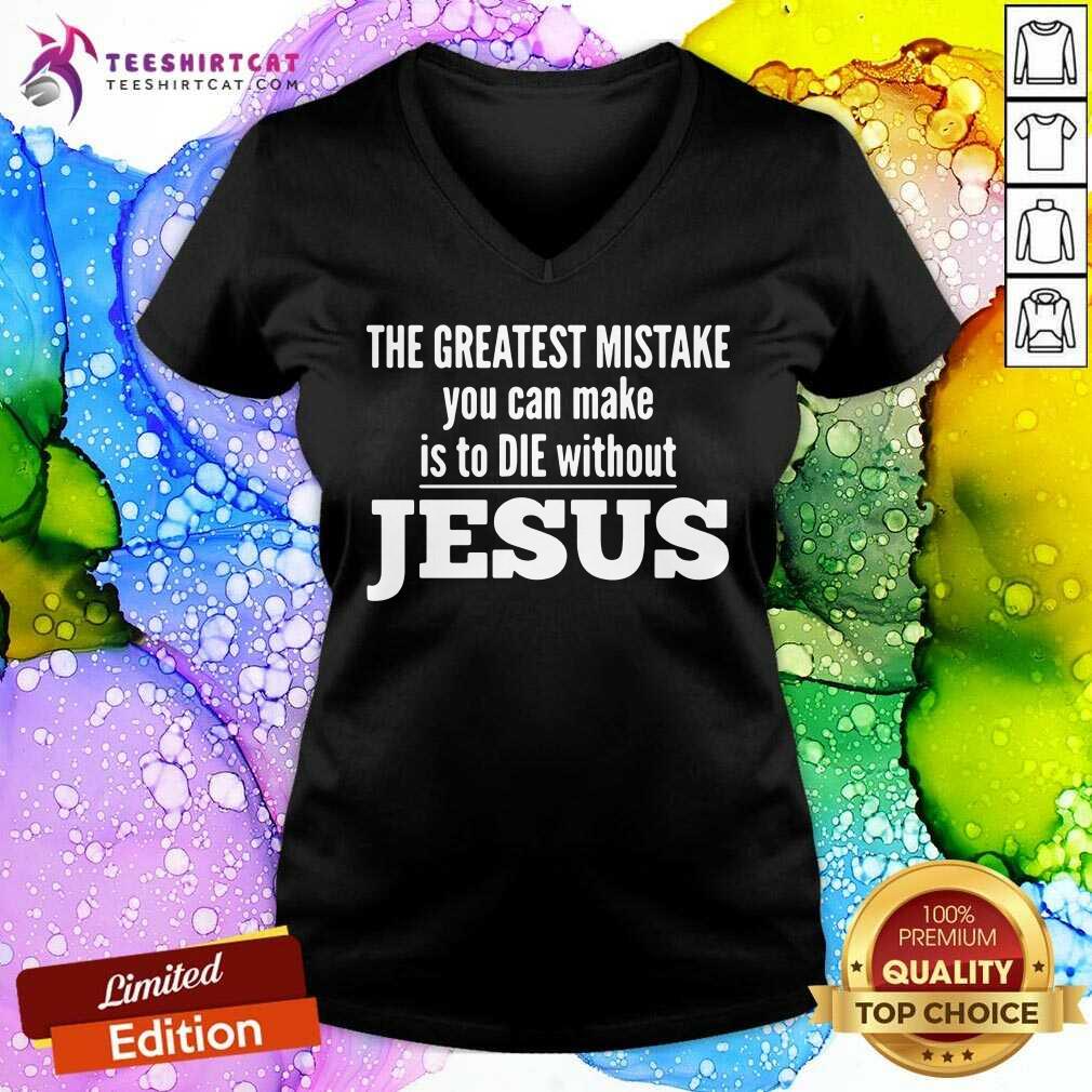 The Greatest Mistake You Can Make Is To Die Without Jesus V Neck- Design By Teeshirtcat.com The Greatest Mistake You Can Make Is To Die Without Jesus V Neck- Design By Teeshirtcat.com