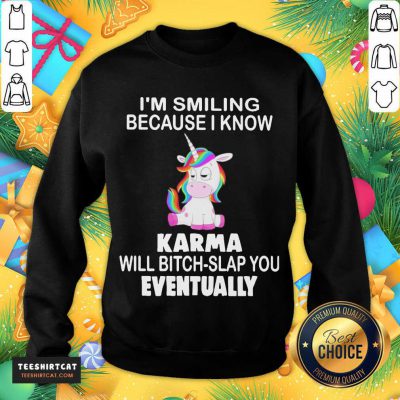 Unicorn I'M Smiling Because I Know Karma Will Bitch Slap You Eventually Sweatshirt- Design By Teeshirtcat.com Unicorn I'M Smiling Because I Know Karma Will Bitch Slap You Eventually Sweatshirt- Design By Teeshirtcat.com