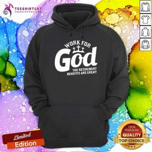 Work For God The Retirement Benefits Are Great Hoodie - Design By Teeshirtcat.com