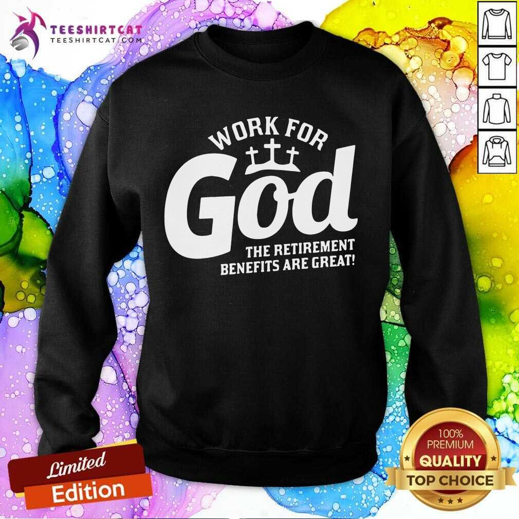 Work For God The Retirement Benefits Are Great Sweatshirt - Design By Teeshirtcat.com Work For God The Retirement Benefits Are Great Sweatshirt - Design By Teeshirtcat.com