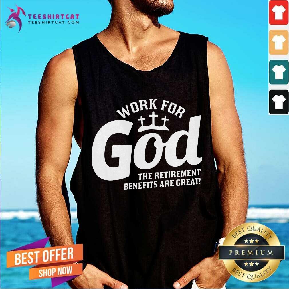 Work For God The Retirement Benefits Are Great Tank Top - Design By Teeshirtcat.com Work For God The Retirement Benefits Are Great Tank Top - Design By Teeshirtcat.com