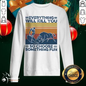 Everything Will Kill You So Choose Something Fun Vintage Retro Sweatshirt - Design By Teeshirtcat.com