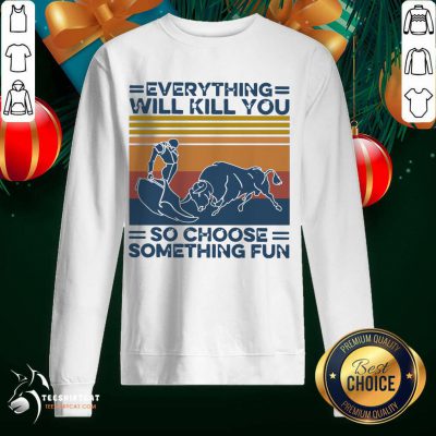 Everything Will Kill You So Choose Something Fun Vintage Retro Sweatshirt - Design By Teeshirtcat.com Everything Will Kill You So Choose Something Fun Vintage Retro Sweatshirt - Design By Teeshirtcat.com