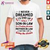 I Never Dreamed I'D End Up Being A Son In Law Of A Freaking Awesome Mother In Law But Here I Am Living The Dream Shirt- Design By Teeshirtcat.com
