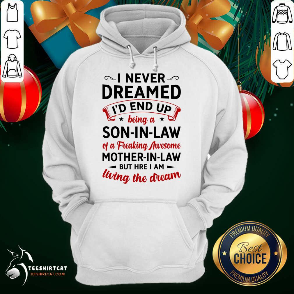 I Never Dreamed I'D End Up Being A Son In Law Of A Freaking Awesome Mother In Law But Here I Am Living The Dream Hoodie - Design By Teeshirtcat.com I Never Dreamed I'D End Up Being A Son In Law Of A Freaking Awesome Mother In Law But Here I Am Living The Dream Hoodie - Design By Teeshirtcat.com