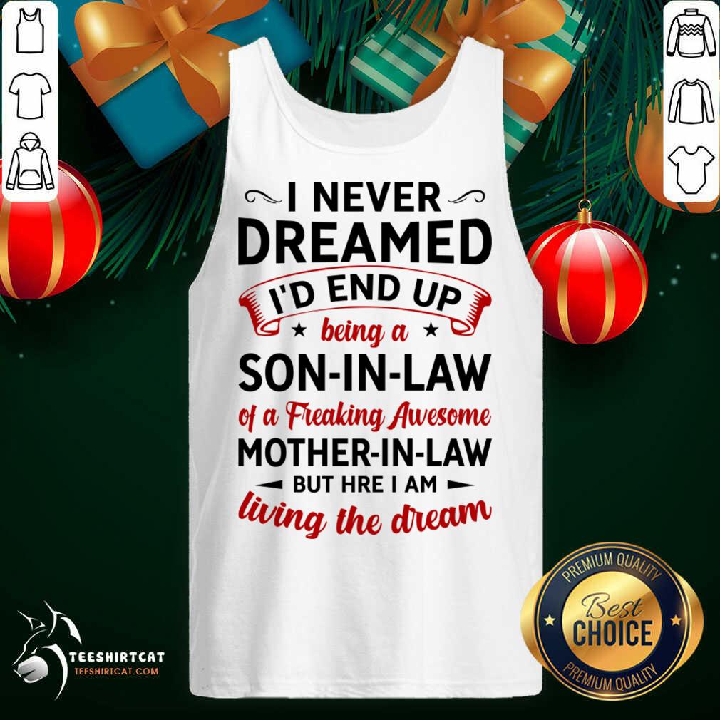 I Never Dreamed I'D End Up Being A Son In Law Of A Freaking Awesome Mother In Law But Here I Am Living The Dream Tank Top- Design By Teeshirtcat.com I Never Dreamed I'D End Up Being A Son In Law Of A Freaking Awesome Mother In Law But Here I Am Living The Dream Tank Top- Design By Teeshirtcat.com
