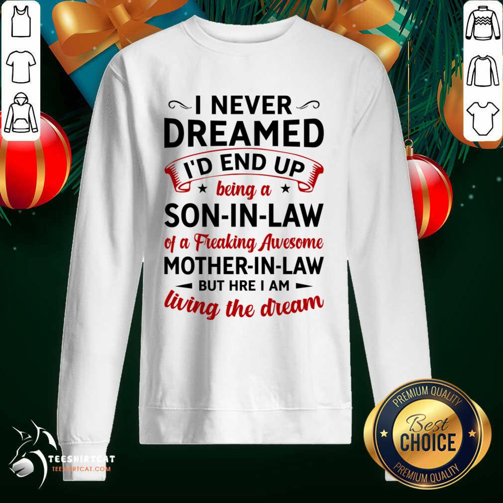 I Never Dreamed I'D End Up Being A Son In Law Of A Freaking Awesome Mother In Law But Here I Am Living The Dream Sweatshirt- Design By Teeshirtcat.com I Never Dreamed I'D End Up Being A Son In Law Of A Freaking Awesome Mother In Law But Here I Am Living The Dream Sweatshirt- Design By Teeshirtcat.com